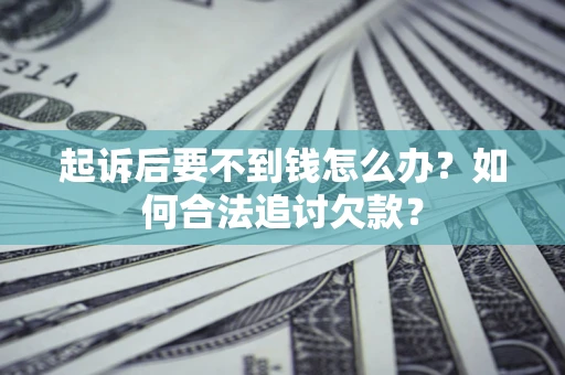 武汉起诉后要不到钱怎么办？如何合法追讨欠款？