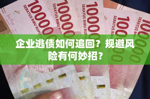 武汉企业逃债如何追回？规避风险有何妙招？