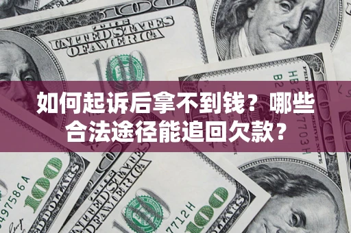 武汉如何起诉后拿不到钱？哪些合法途径能追回欠款？