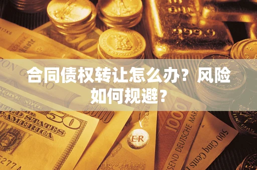 武汉合同债权转让怎么办？风险如何规避？