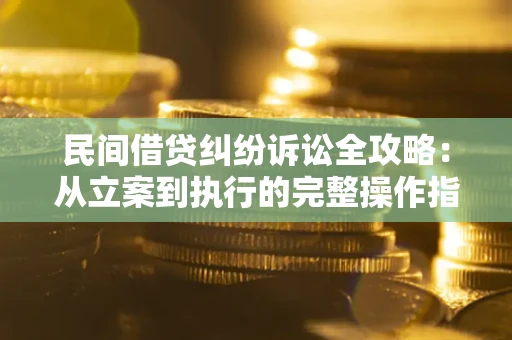 武汉民间借贷纠纷诉讼全攻略：从立案到执行的完整操作指南