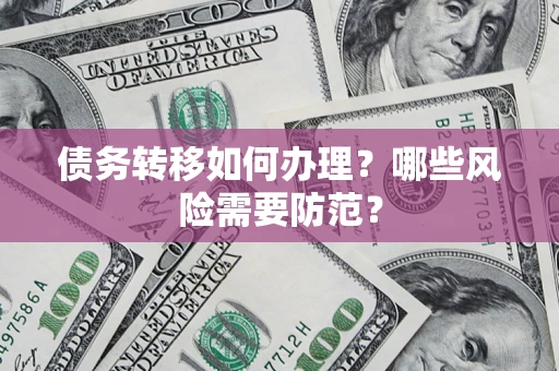武汉债务转移如何办理？哪些风险需要防范？