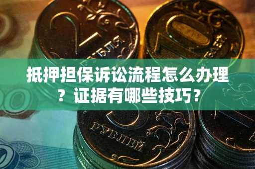 武汉抵押担保诉讼流程怎么办理？证据有哪些技巧？