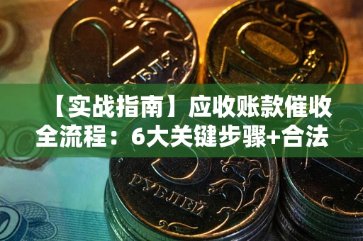武汉【实战指南】应收账款催收全流程：6大关键步骤+合法回款技巧