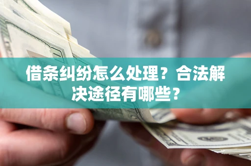 武汉借条纠纷怎么处理？合法解决途径有哪些？