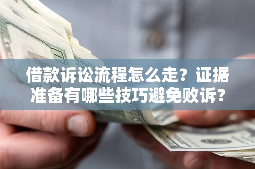 武汉借款诉讼流程怎么走？证据准备有哪些技巧避免败诉？