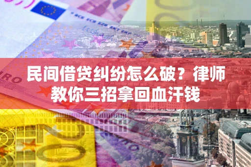 武汉民间借贷纠纷怎么破？律师教你三招拿回血汗钱
