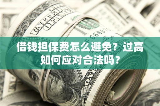 武汉借钱担保费怎么避免？过高如何应对合法吗？