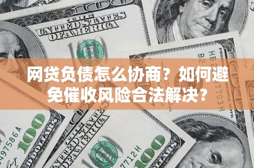 武汉网贷负债怎么协商？如何避免催收风险合法解决？