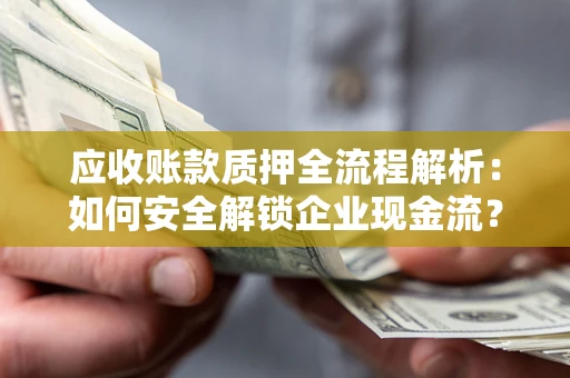 武汉应收账款质押全流程解析：如何安全解锁企业现金流？