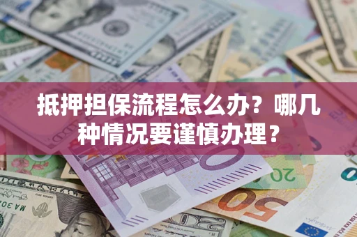 武汉抵押担保流程怎么办？哪几种情况要谨慎办理？