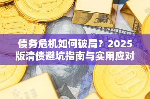 武汉债务危机如何破局？2025版清债避坑指南与实用应对策略