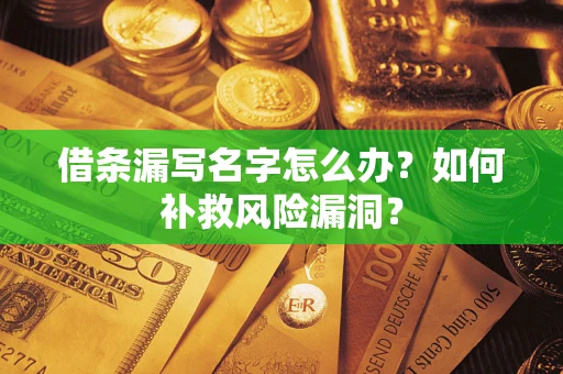 武汉借条漏写名字怎么办？如何补救风险漏洞？