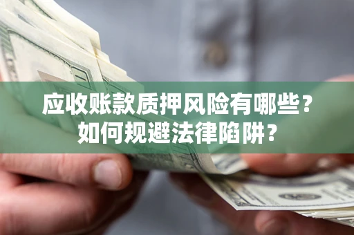 武汉应收账款质押风险有哪些？如何规避法律陷阱？