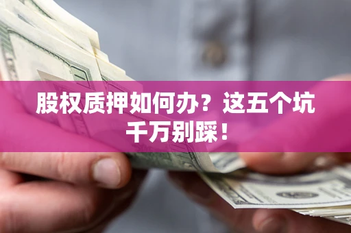 武汉股权质押如何办？这五个坑千万别踩！
