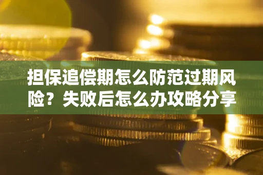 武汉担保追偿期怎么防范过期风险？失败后怎么办攻略分享