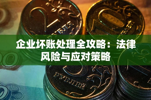 武汉企业坏账处理全攻略：法律风险与应对策略