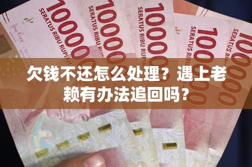 武汉欠钱不还怎么处理？遇上老赖有办法追回吗？