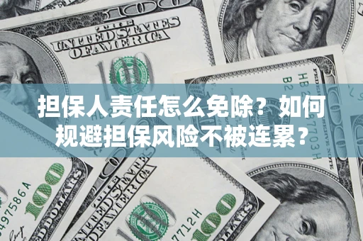 武汉担保人责任怎么免除？如何规避担保风险不被连累？