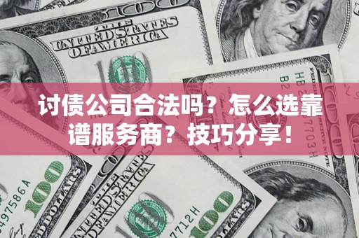 武汉讨债公司合法吗？怎么选靠谱服务商？技巧分享！