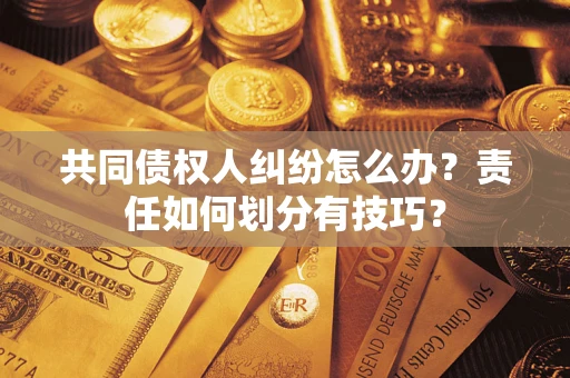 武汉共同债权人纠纷怎么办？责任如何划分有技巧？