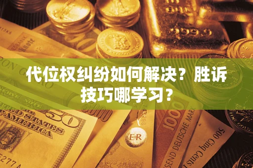 武汉代位权纠纷如何解决？胜诉技巧哪学习？