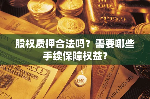 武汉股权质押合法吗？需要哪些手续保障权益？