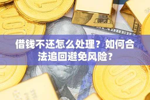 武汉借钱不还怎么处理？如何合法追回避免风险？