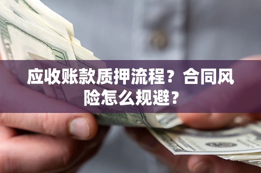 武汉应收账款质押流程？合同风险怎么规避？