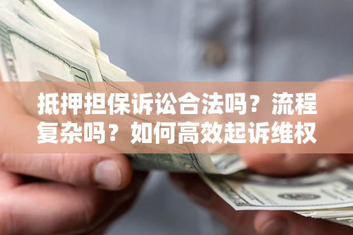 武汉抵押担保诉讼合法吗？流程复杂吗？如何高效起诉维权？