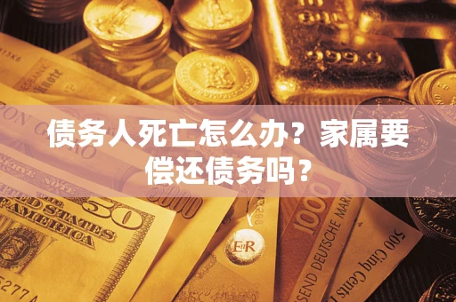 武汉债务人死亡怎么办？家属要偿还债务吗？