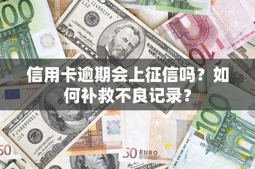 武汉信用卡逾期会上征信吗？如何补救不良记录？