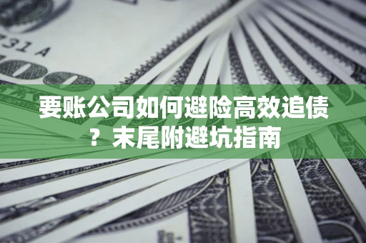 武汉要账公司如何避险高效追债？末尾附避坑指南
