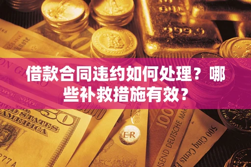 武汉借款合同违约如何处理？哪些补救措施有效？