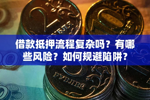 武汉借款抵押流程复杂吗？有哪些风险？如何规避陷阱？