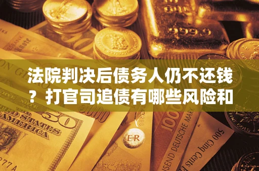 武汉法院判决后债务人仍不还钱？打官司追债有哪些风险和技巧？