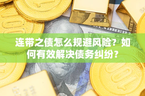武汉连带之债怎么规避风险？如何有效解决债务纠纷？