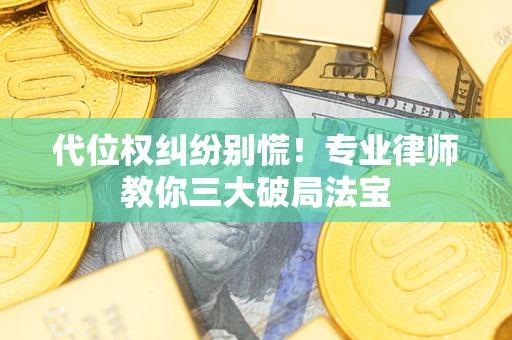 武汉代位权纠纷别慌！专业律师教你三大破局法宝