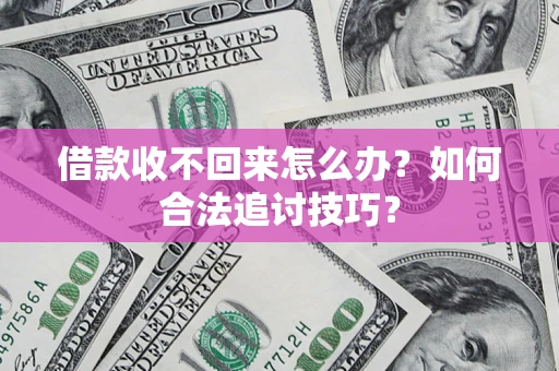 武汉借款收不回来怎么办？如何合法追讨技巧？