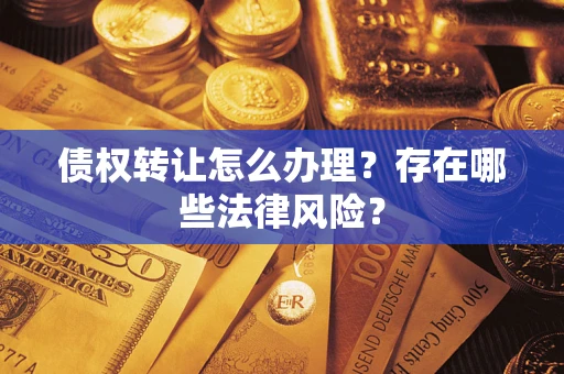 武汉债权转让怎么办理？存在哪些法律风险？
