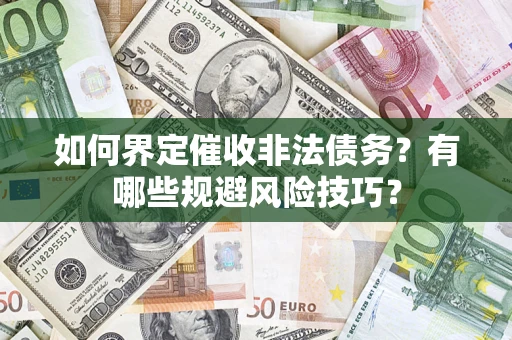 武汉如何界定催收非法债务？有哪些规避风险技巧？
