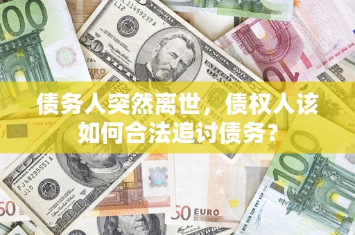 武汉债务人突然离世，债权人该如何合法追讨债务？