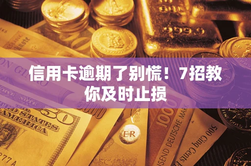 武汉信用卡逾期了别慌！7招教你及时止损