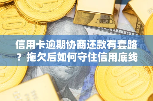 武汉信用卡逾期协商还款有套路？拖欠后如何守住信用底线？