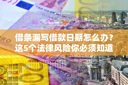 武汉借条漏写借款日期怎么办？这5个法律风险你必须知道