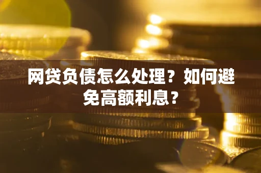 武汉网贷负债怎么处理？如何避免高额利息？