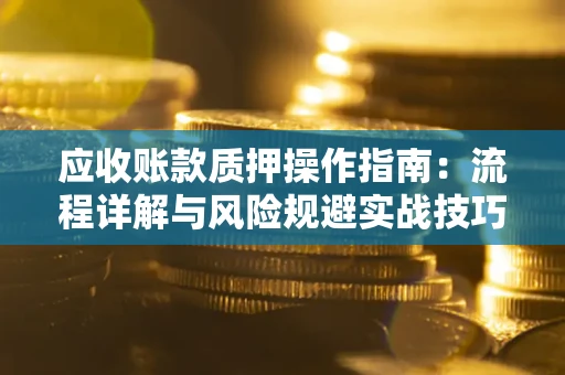 武汉应收账款质押操作指南：流程详解与风险规避实战技巧