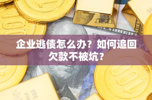 武汉企业逃债怎么办？如何追回欠款不被坑？