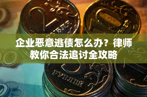 武汉企业恶意逃债怎么办？律师教你合法追讨全攻略