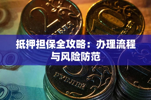武汉抵押担保全攻略：办理流程与风险防范